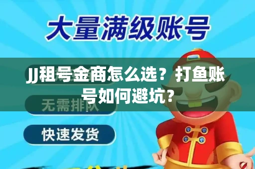 JJ租号金商怎么选？打鱼账号如何避坑？