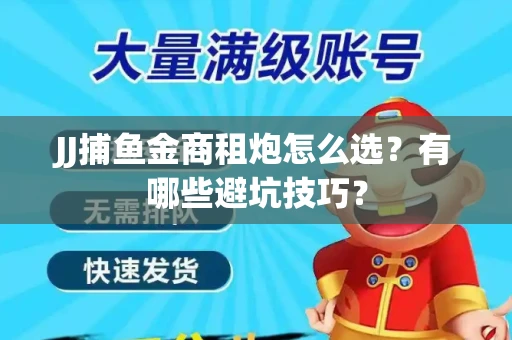 JJ捕鱼金商租炮怎么选？有哪些避坑技巧？