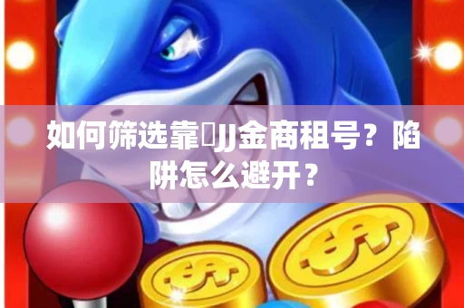 如何筛选靠譜JJ金商租号？陷阱怎么避开？