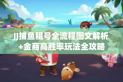 JJ捕鱼租号全流程图文解析+金商高胜率玩法全攻略