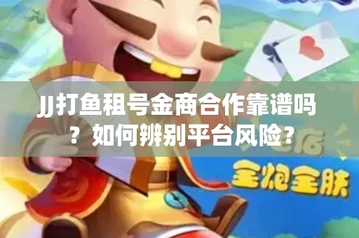 JJ打鱼租号金商合作靠谱吗？如何辨别平台风险？