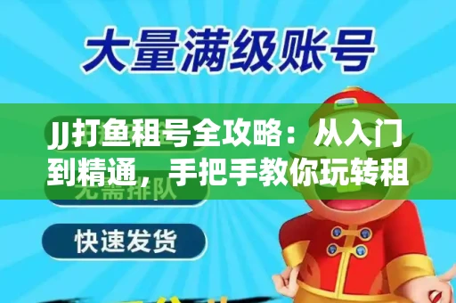JJ打鱼租号全攻略：从入门到精通，手把手教你玩转租号平台