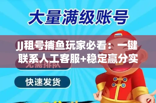 JJ租号捕鱼玩家必看：一键联系人工客服+稳定赢分实操指南