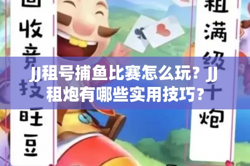 JJ租号捕鱼比赛怎么玩？JJ租炮有哪些实用技巧？