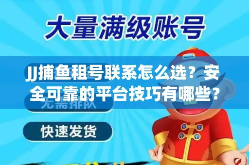 JJ捕鱼租号联系怎么选？安全可靠的平台技巧有哪些？