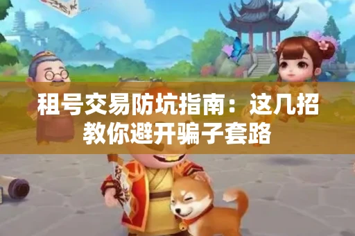 租号交易防坑指南：这几招教你避开骗子套路