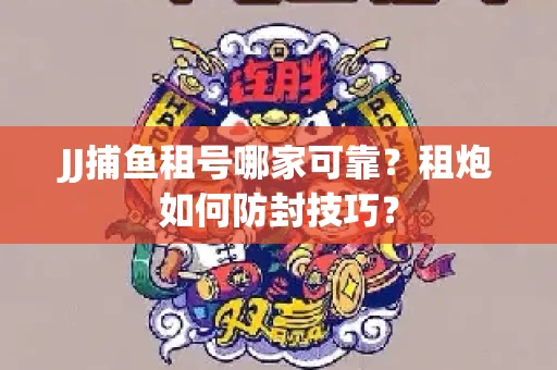 JJ捕鱼租号哪家可靠？租炮如何防封技巧？