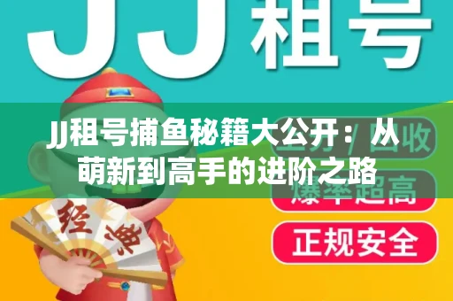 JJ租号捕鱼秘籍大公开：从萌新到高手的进阶之路