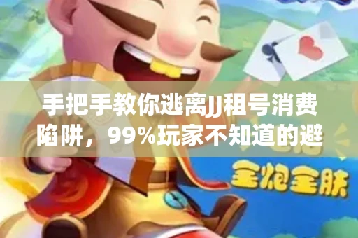 手把手教你逃离JJ租号消费陷阱，99%玩家不知道的避坑指南