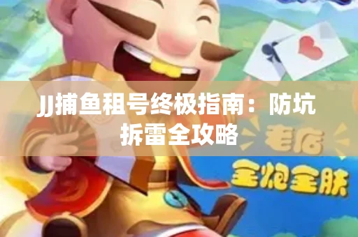 JJ捕鱼租号终极指南：防坑拆雷全攻略