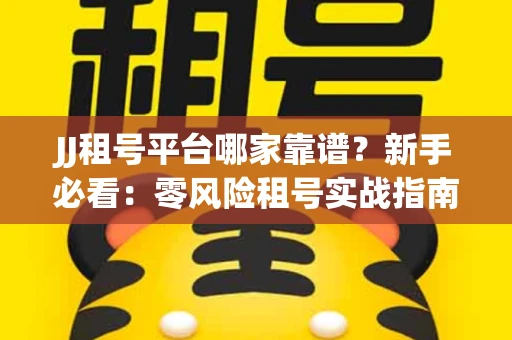 JJ租号平台哪家靠谱？新手必看：零风险租号实战指南