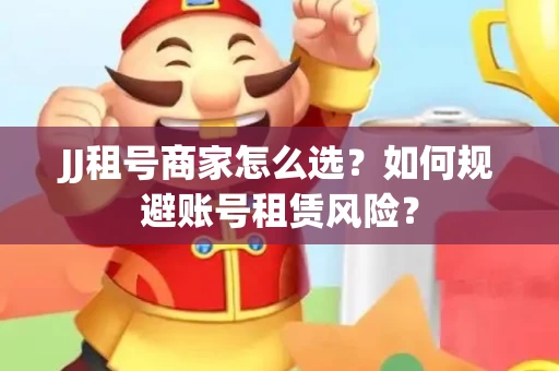 JJ租号商家怎么选？如何规避账号租赁风险？