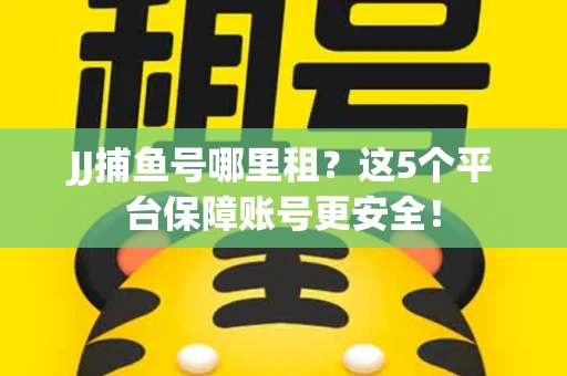 JJ捕鱼号哪里租？这5个平台保障账号更安全！