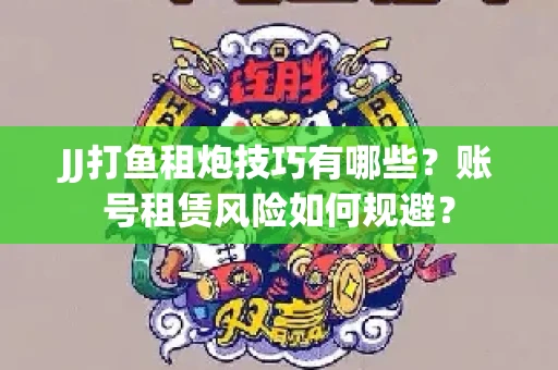 JJ打鱼租炮技巧有哪些？账号租赁风险如何规避？