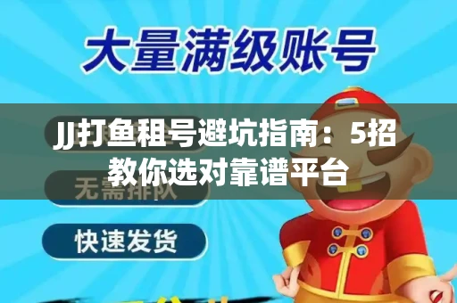 JJ打鱼租号避坑指南：5招教你选对靠谱平台