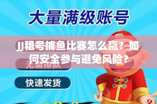 JJ租号捕鱼比赛怎么赢？如何安全参与避免风险？