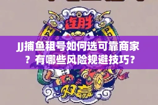 JJ捕鱼租号如何选可靠商家？有哪些风险规避技巧？