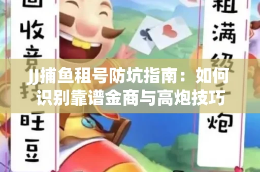 JJ捕鱼租号防坑指南：如何识别靠谱金商与高炮技巧