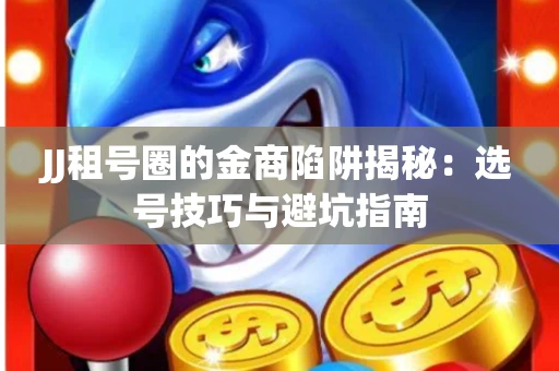 JJ租号圈的金商陷阱揭秘：选号技巧与避坑指南