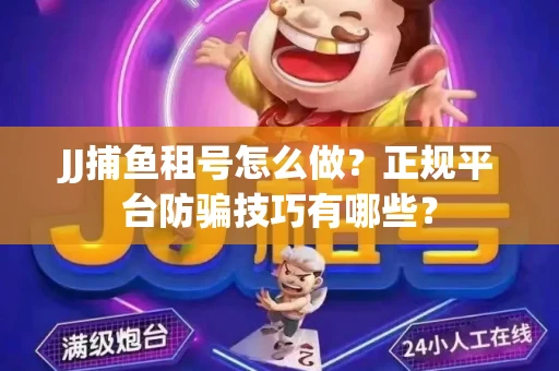 JJ捕鱼租号怎么做？正规平台防骗技巧有哪些？