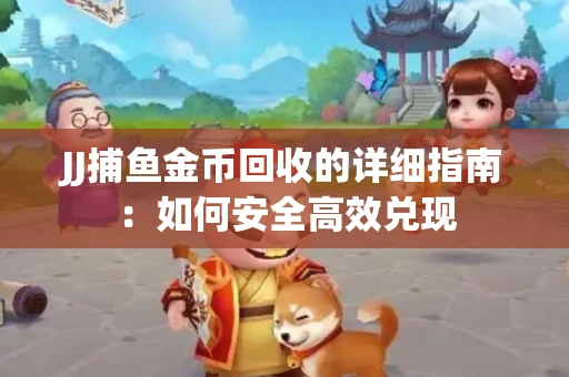 JJ捕鱼金币回收的详细指南:如何安全高效兑现