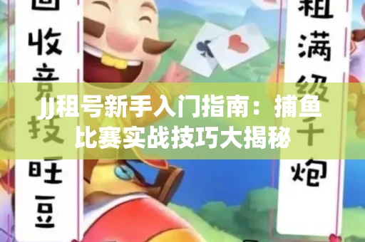 JJ租号新手入门指南：捕鱼比赛实战技巧大揭秘
