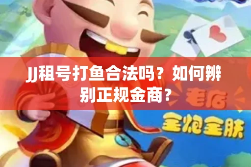 JJ租号打鱼合法吗？如何辨别正规金商？