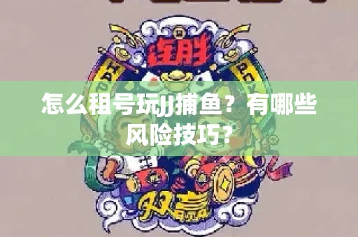 怎么租号玩JJ捕鱼？有哪些风险技巧？